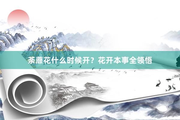 荼蘼花什么时候开？花开本事全领悟